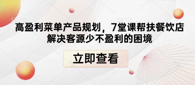 高盈利菜单产品规划，7堂课帮扶餐饮店解决客源少不盈利的困境-徐小晨博客