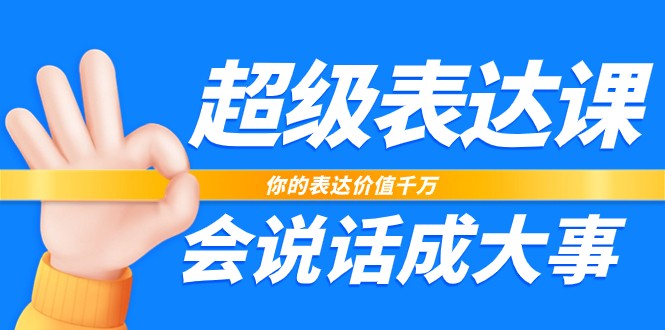 超级表达课，你的表达价值千万，会说话成大事（37节完整版）-徐小晨博客