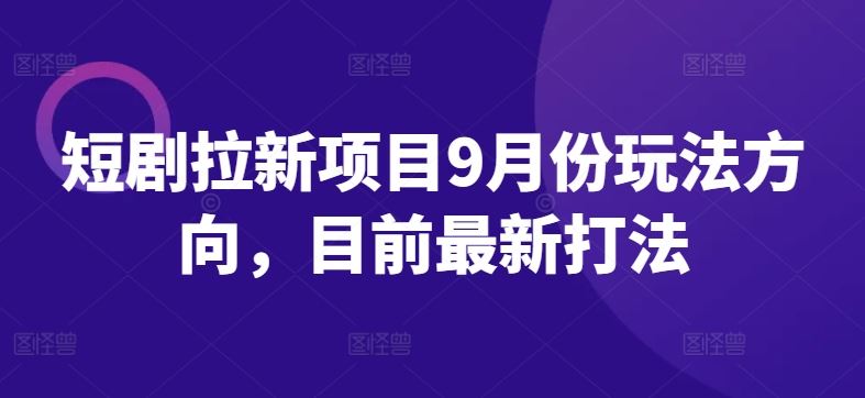 短剧拉新项目9月份玩法方向，目前最新打法-徐小晨博客