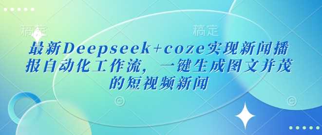 最新Deepseek+coze实现新闻播报自动化工作流，一键生成图文并茂的短视频新闻-徐小晨博客