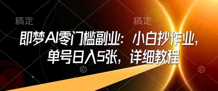 即梦AI零门槛副业：小白抄作业，单号日入5张，详细教程-徐小晨博客