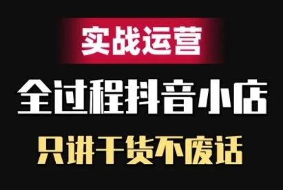抖音小店精细化实战运营，只讲干货不废话-徐小晨博客