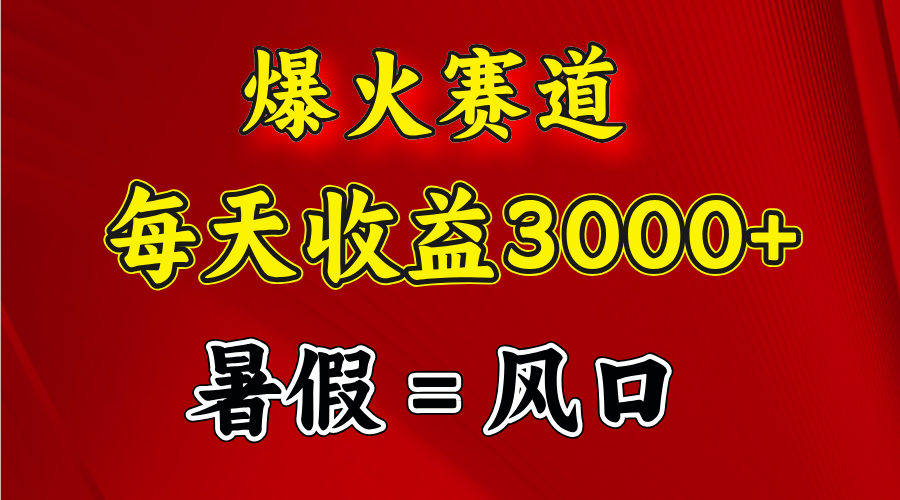 爆火赛道.日入3000+，暑假就是风口期，闷声发财-徐小晨博客