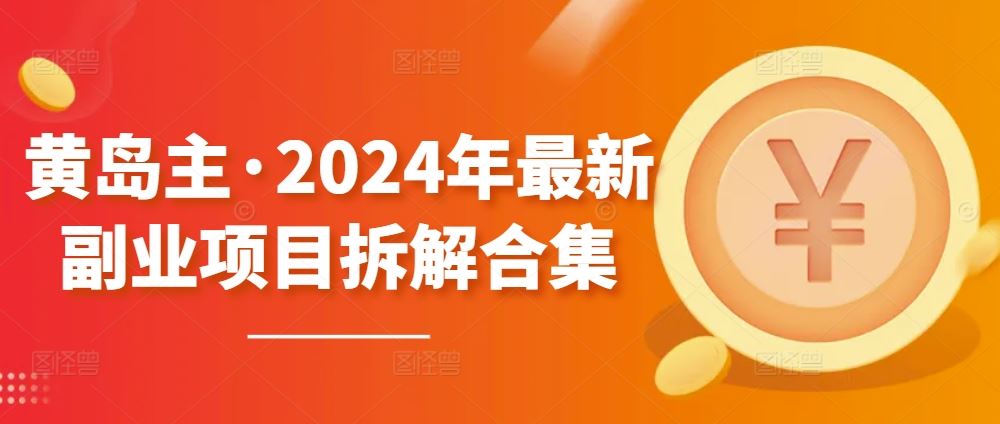 黄岛主·2024年最新副业项目拆解合集【无水印】-徐小晨博客