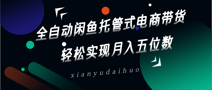 全自动闲鱼托管式电商带货，一部手机和一个闲鱼号就可以开干，轻松实现月入五位数-徐小晨博客
