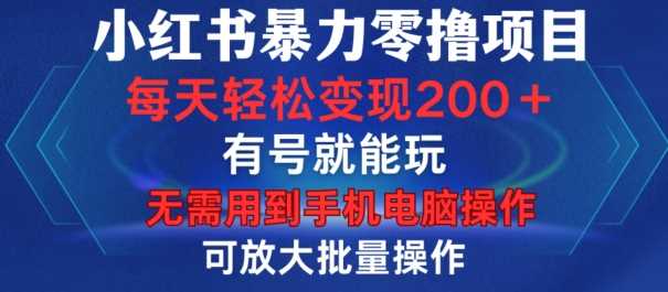 小红书暴力零撸项目，有号就能玩，单号每天变现1到15元，可放大批量操作，无需手机电脑操作【揭秘】-徐小晨博客