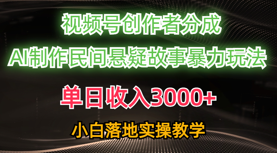 单日收入3000+，视频号创作者分成，AI创作民间悬疑故事，条条爆流，小白-徐小晨博客