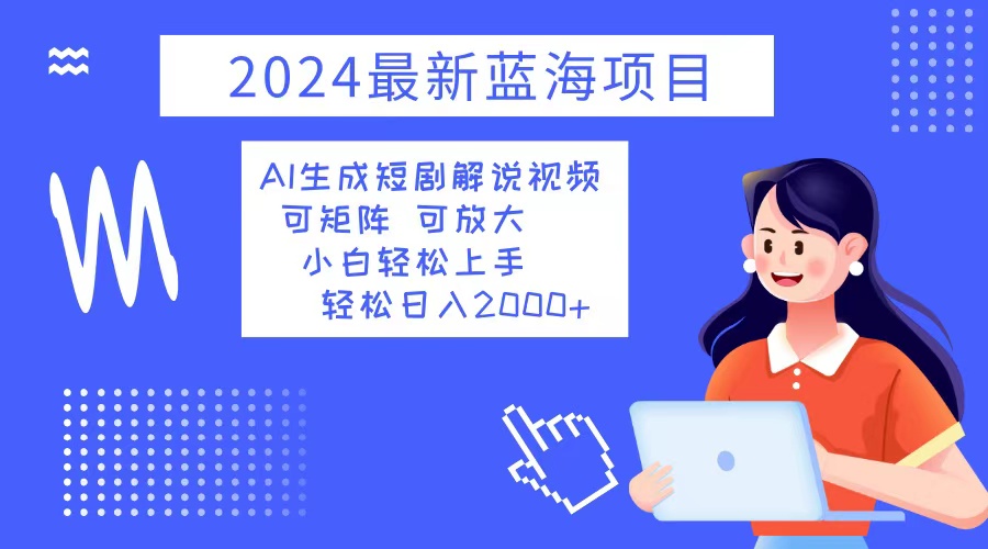 2024最新蓝海项目 AI生成短剧解说视频 小白轻松上手 日入2000+-徐小晨博客