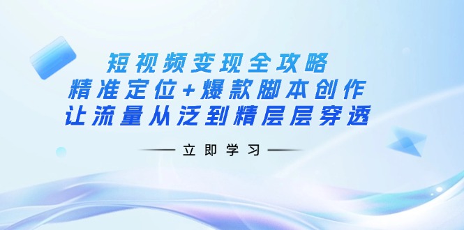 短视频变现全攻略：精准定位+爆款脚本创作，让流量从泛到精层层穿透-徐小晨博客
