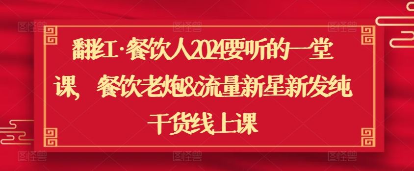 翻红·餐饮人2024要听的一堂课，餐饮老炮&流量新星新发纯干货线上课-徐小晨博客