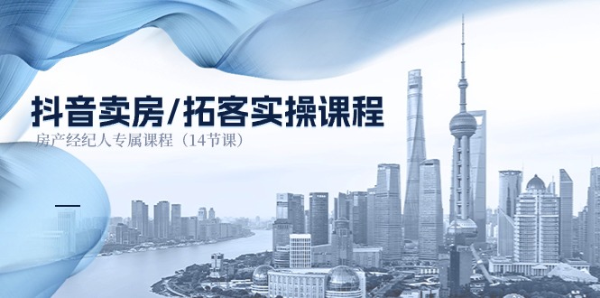 抖音卖房拓客实操课程，房产经纪人专属课程（14节课）-徐小晨博客
