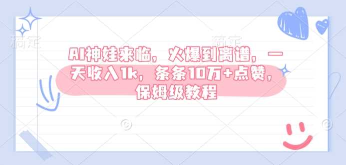AI神娃来临，火爆到离谱，一天收入1k，条条10万+点赞，保姆级教程-徐小晨博客