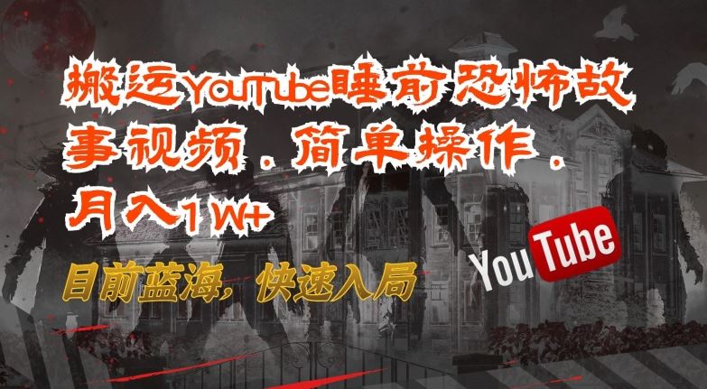 搬运YouTube睡前恐怖故事视频，简单操作，月入1W+，目前蓝海，快速入局【揭秘】-徐小晨博客