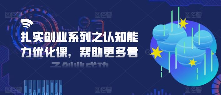 扎实创业系列之认知能力优化课，帮助更多君子创业成功-徐小晨博客