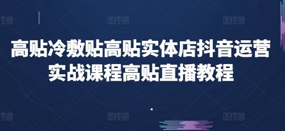高贴冷敷贴高贴实体店抖音运营实战课程高贴直播教程-徐小晨博客