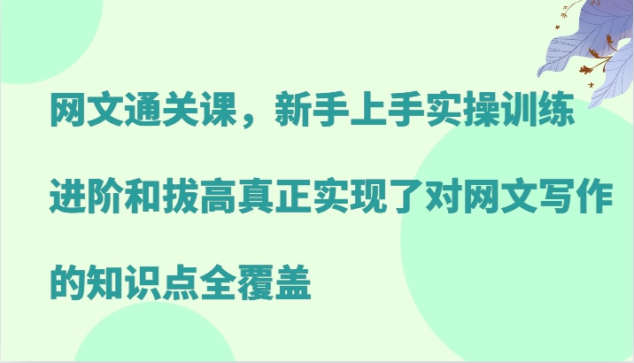 网文通关课，新手上手实操训练，进阶和拔高真正实现了对网文写作的知识点全覆盖-徐小晨博客