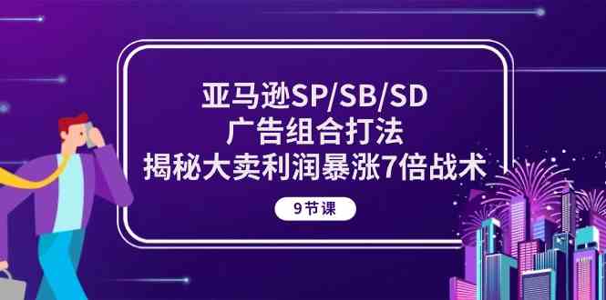 亚马逊SP/SB/SD广告组合打法，揭秘大卖利润暴涨7倍战术 (9节课)-徐小晨博客