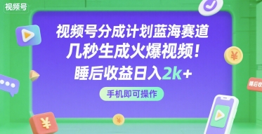 视频号分成计划蓝海赛道，几秒生成火爆视频，睡后收益日入2k+，手机即可操作【揭秘】-徐小晨博客