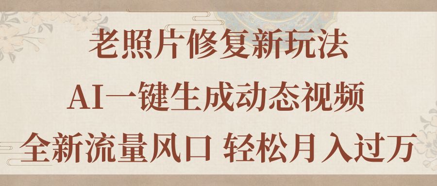 老照片修复新玩法，老照片AI一键生成动态视频 全新流量风口 轻松月入过万-徐小晨博客