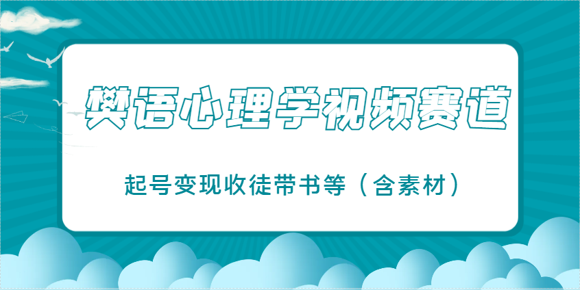 樊语心理学视频教学，最近爆火的视频赛道，起号变现收徒带书等（含素材）-徐小晨博客