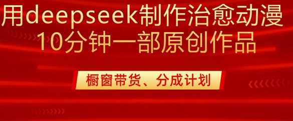 用deepseek制作治愈系漫剪，20分钟一部纯原创作品，多种变现渠道外面收费980-徐小晨博客