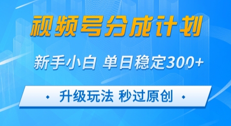 视频号分成计划5.0，升级玩法秒过原创，新手小白单日稳定变现3张-徐小晨博客