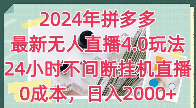 2024年拼多多最新无人直播4.0玩法，24小时不间断挂机直播，0成本，日入2k【揭秘】-徐小晨博客