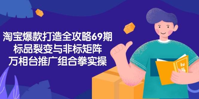 淘宝爆款打造全攻略-69期，标品裂变与非标矩阵，万相台推广组合拳实操-徐小晨博客