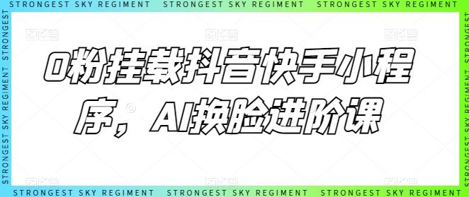 0粉挂载抖音快手小程序，AI换脸进阶课-徐小晨博客