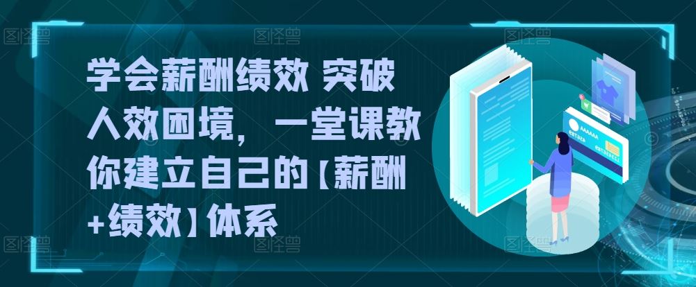 学会薪酬绩效 突破人效困境，一堂课教你建立自己的【薪酬+绩效】体系-徐小晨博客