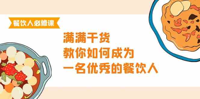 餐饮人必修课，满满干货，教你如何成为一名优秀的餐饮人（47节课）-徐小晨博客