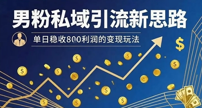 男粉私域引流新思路，单日稳收8张利润的变现玩法-徐小晨博客