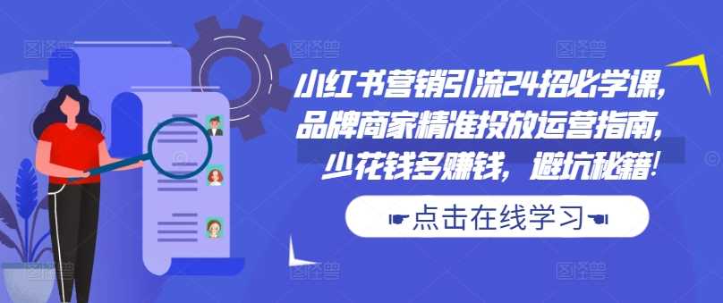 小红书营销引流24招必学课，品牌商家精准投放运营指南，少花钱多赚钱，避坑秘籍!-徐小晨博客