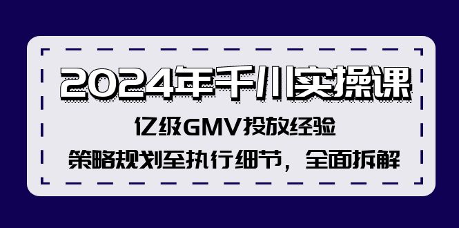 2024年千川实操课，亿级GMV投放经验，策略规划至执行细节，全面拆解-徐小晨博客