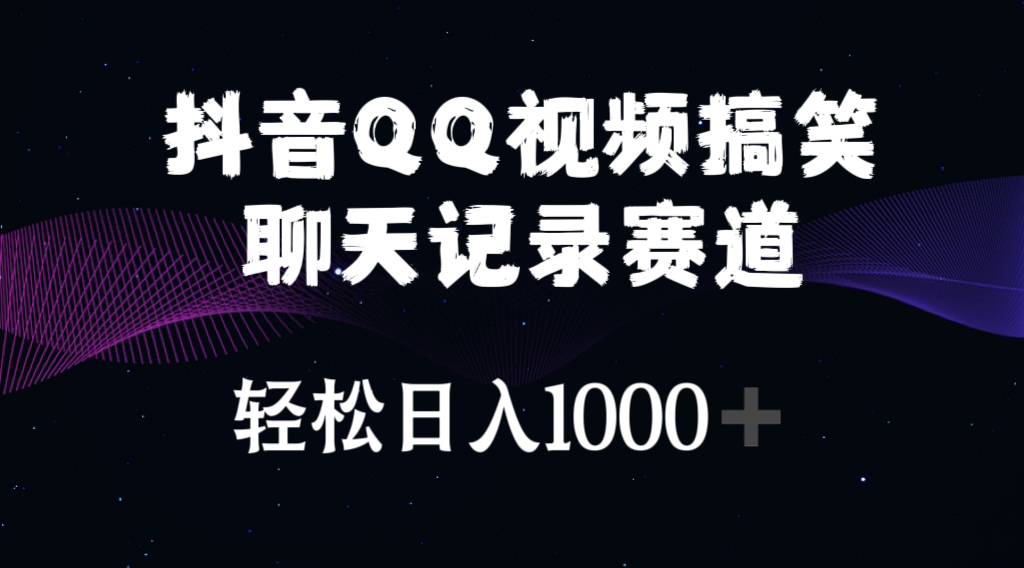 抖音QQ视频搞笑聊天记录赛道 轻松日入1000+-徐小晨博客