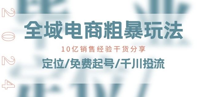 全域电商-粗暴玩法课：10亿销售经验干货分享!定位/免费起号/千川投流-徐小晨博客