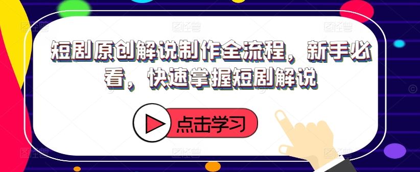 短剧原创解说制作全流程，新手必看，快速掌握短剧解说-徐小晨博客