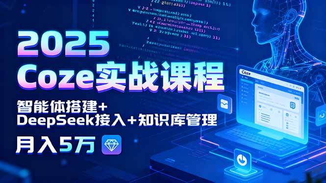 2025 Coze实战课程，智能体搭建+DeepSeek接入+知识库管理，月入5万-徐小晨博客
