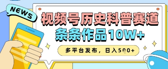 视频号历史科普赛道，条条作品10W+，多平台发布，助你变现收益翻倍-徐小晨博客
