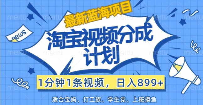 最新蓝海项目淘宝视频分成计划，1分钟1条视频，日入899+，有手就行-徐小晨博客