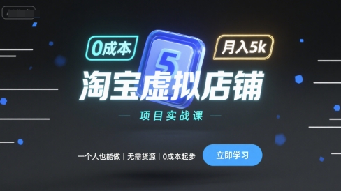 淘宝虚拟店铺项目实战课，一个人也能做，无需货源、0成本起步，月入5k-徐小晨博客