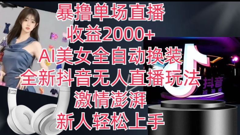 全新抖音无人直播玩法，AI美女全自动换装，激情澎湃，新人轻松上手，暴撸单场直播2k+【揭秘】-徐小晨博客
