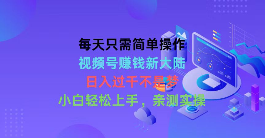 每天只需简单操作，视频号赚钱新大陆，日入过千不是梦，小白轻松上手，…-徐小晨博客