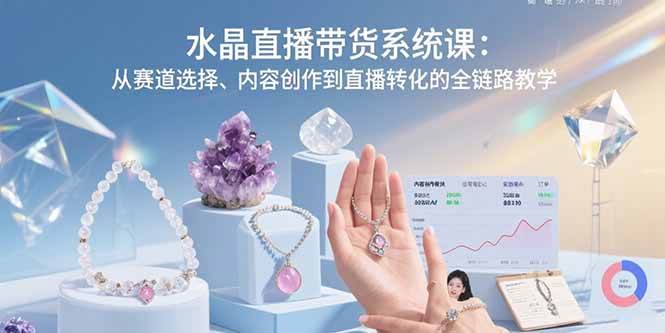 水晶直播带货系统课：从赛道选择、内容创作到直播转化的全链路教学-徐小晨博客