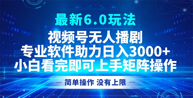视频号最新6.0玩法，无人播剧，轻松日入3000+-徐小晨博客