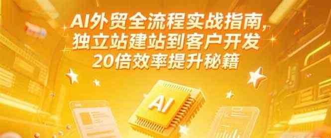 AI外贸全流程实战指南，独立站建站到客户开发，20倍效率提升秘籍(更新6月)-徐小晨博客