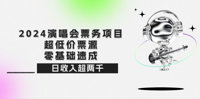 2024演唱会票务项目！超低价票源，零基础速成，日收入超两千-徐小晨博客
