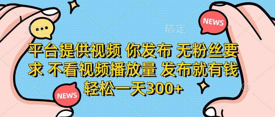 平台提供视频 你发布 无粉丝要求 不看视频播放量 发布就有钱 轻松一天300+-徐小晨博客