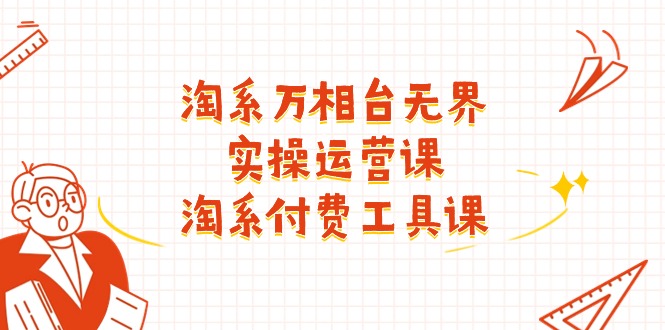 淘系-万相台无界实操运营课：淘系 付费工具课（40节课）-徐小晨博客