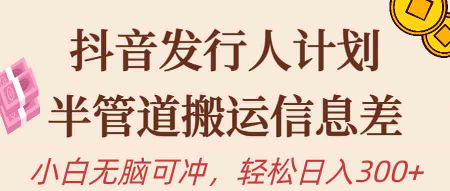 抖音发行人计划，半管道搬运，日入300+，新手小白无脑冲-徐小晨博客